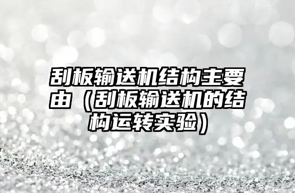 刮板輸送機(jī)結(jié)構(gòu)主要由（刮板輸送機(jī)的結(jié)構(gòu)運轉(zhuǎn)實驗）