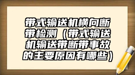 帶式輸送機(jī)橫向斷帶檢測(cè)（帶式輸送機(jī)輸送帶斷帶事故的主要原因有哪些）