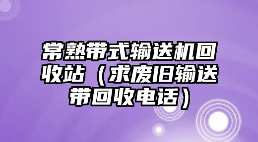 常熟帶式輸送機回收站（求廢舊輸送帶回收電話）