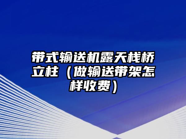 帶式輸送機(jī)露天棧橋立柱（做輸送帶架怎樣收費(fèi)）