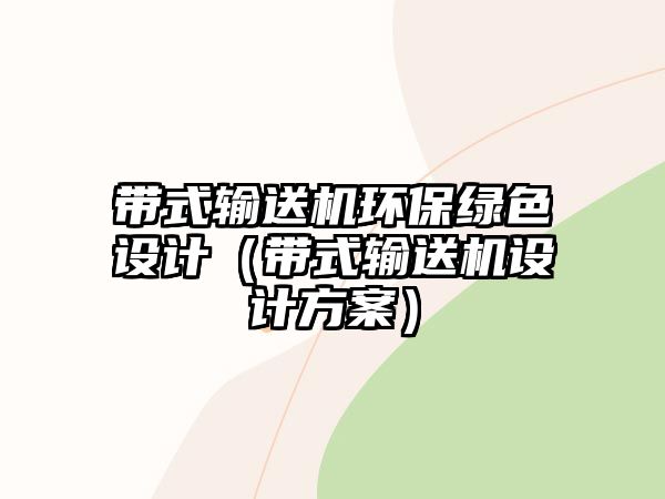 帶式輸送機環(huán)保綠色設(shè)計（帶式輸送機設(shè)計方案）