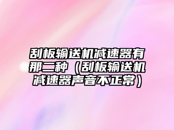 刮板輸送機(jī)減速器有那二種（刮板輸送機(jī)減速器聲音不正常）