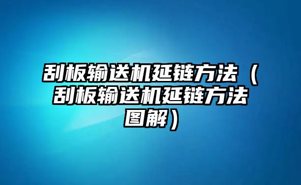 刮板輸送機(jī)延鏈方法（刮板輸送機(jī)延鏈方法圖解）