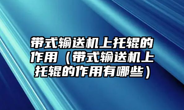 帶式輸送機(jī)上托輥的作用（帶式輸送機(jī)上托輥的作用有哪些）