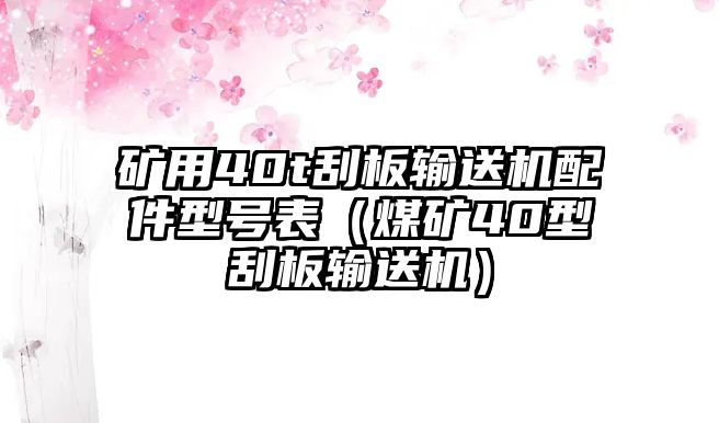 礦用40t刮板輸送機(jī)配件型號(hào)表（煤礦40型刮板輸送機(jī)）