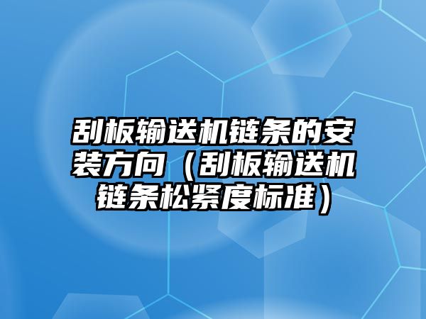 刮板輸送機(jī)鏈條的安裝方向（刮板輸送機(jī)鏈條松緊度標(biāo)準(zhǔn)）