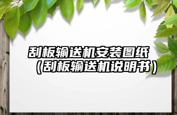 刮板輸送機(jī)安裝圖紙（刮板輸送機(jī)說明書）