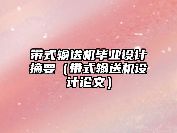 帶式輸送機畢業(yè)設計摘要（帶式輸送機設計論文）