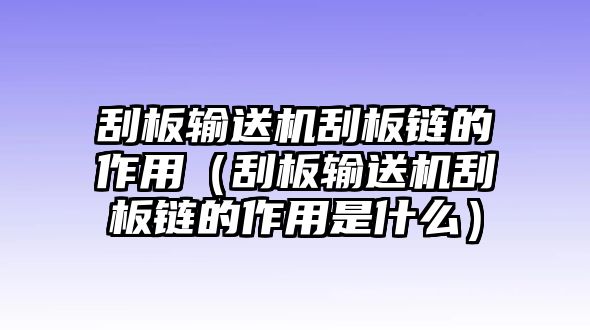 刮板輸送機刮板鏈的作用（刮板輸送機刮板鏈的作用是什么）