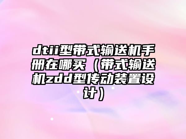 dtii型帶式輸送機手冊在哪買（帶式輸送機zdd型傳動裝置設(shè)計）