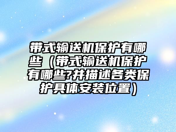 帶式輸送機保護有哪些（帶式輸送機保護有哪些?并描述各類保護具體安裝位置）