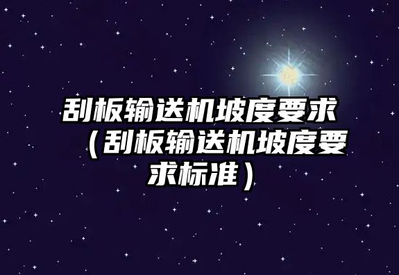 刮板輸送機坡度要求（刮板輸送機坡度要求標準）