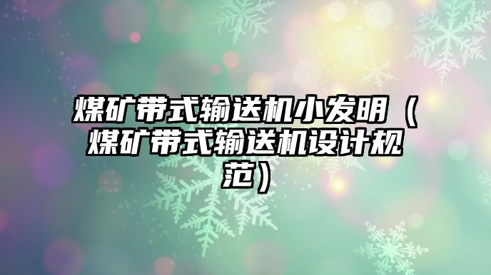 煤礦帶式輸送機小發(fā)明（煤礦帶式輸送機設計規(guī)范）