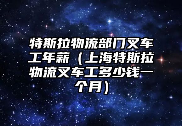 特斯拉物流部門叉車工年薪（上海特斯拉物流叉車工多少錢一個(gè)月）