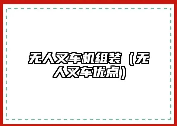 無(wú)人叉車機(jī)組裝（無(wú)人叉車優(yōu)點(diǎn)）