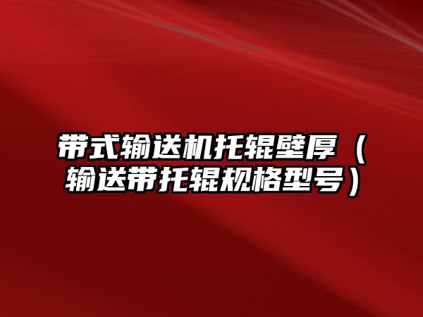 帶式輸送機(jī)托輥壁厚（輸送帶托輥規(guī)格型號）