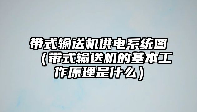 帶式輸送機(jī)供電系統(tǒng)圖（帶式輸送機(jī)的基本工作原理是什么）