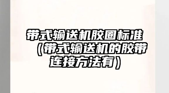 帶式輸送機膠圈標準（帶式輸送機的膠帶連接方法有）