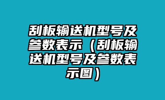 刮板輸送機(jī)型號(hào)及參數(shù)表示（刮板輸送機(jī)型號(hào)及參數(shù)表示圖）