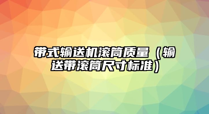 帶式輸送機滾筒質(zhì)量（輸送帶滾筒尺寸標(biāo)準(zhǔn)）