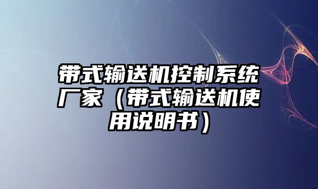 帶式輸送機控制系統(tǒng)廠家（帶式輸送機使用說明書）