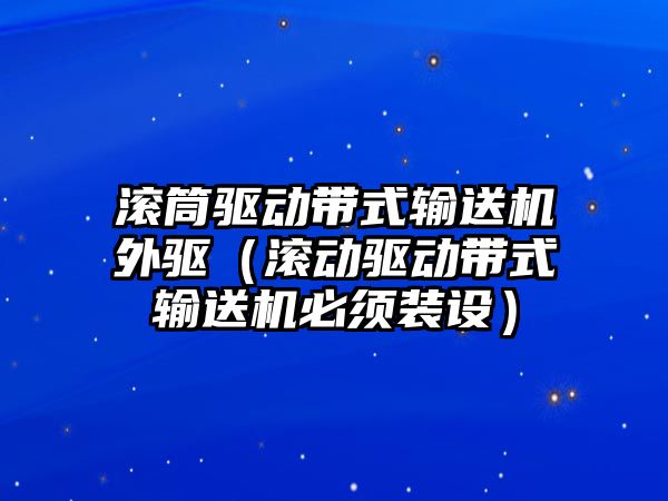 滾筒驅(qū)動帶式輸送機外驅(qū)（滾動驅(qū)動帶式輸送機必須裝設）