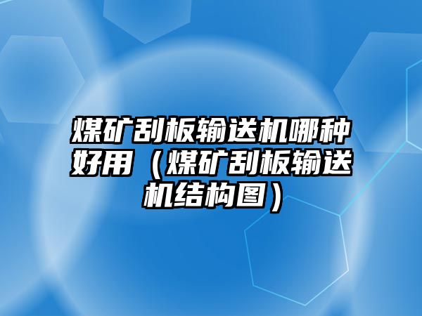 煤礦刮板輸送機哪種好用（煤礦刮板輸送機結(jié)構(gòu)圖）