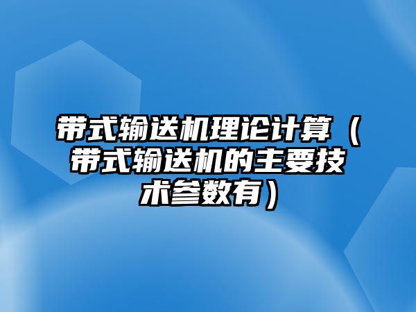 帶式輸送機理論計算（帶式輸送機的主要技術(shù)參數(shù)有）