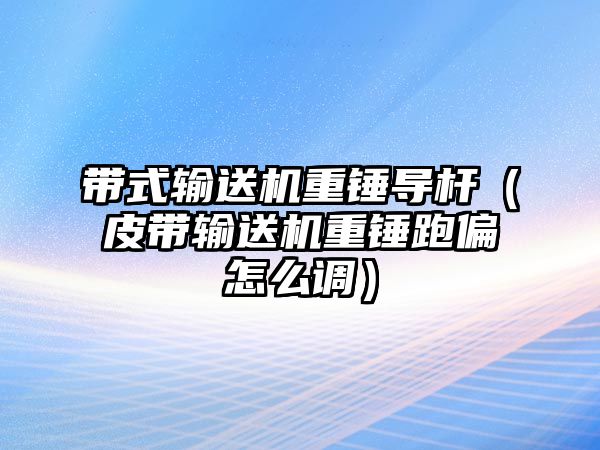 帶式輸送機(jī)重錘導(dǎo)桿（皮帶輸送機(jī)重錘跑偏怎么調(diào)）