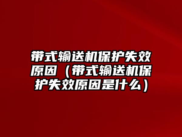 帶式輸送機(jī)保護(hù)失效原因（帶式輸送機(jī)保護(hù)失效原因是什么）