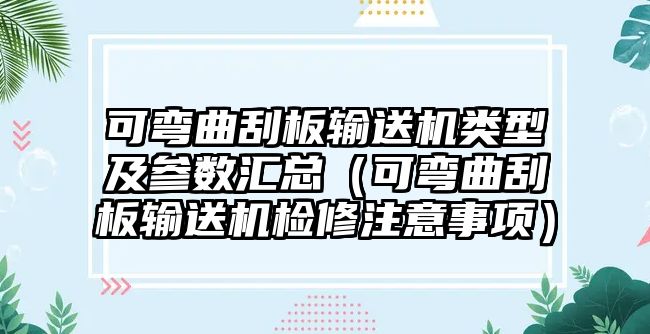 可彎曲刮板輸送機(jī)類型及參數(shù)匯總（可彎曲刮板輸送機(jī)檢修注意事項(xiàng)）