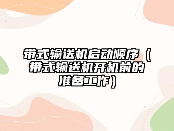 帶式輸送機啟動順序（帶式輸送機開機前的準備工作）