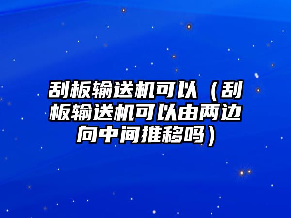 刮板輸送機(jī)可以（刮板輸送機(jī)可以由兩邊向中間推移嗎）