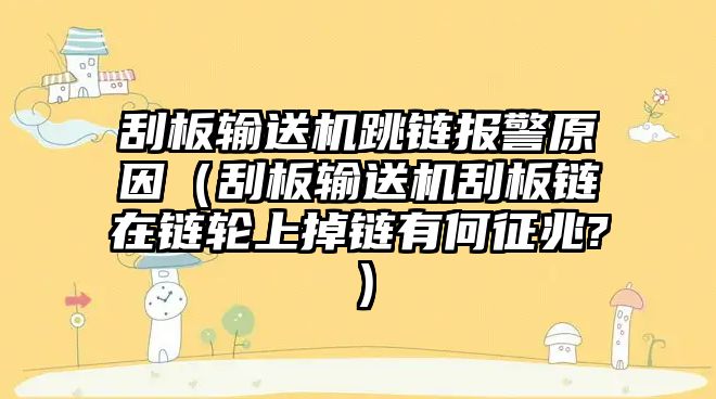 刮板輸送機(jī)跳鏈報(bào)警原因（刮板輸送機(jī)刮板鏈在鏈輪上掉鏈有何征兆?）