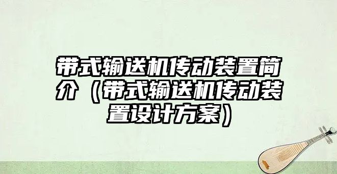 帶式輸送機(jī)傳動(dòng)裝置簡(jiǎn)介（帶式輸送機(jī)傳動(dòng)裝置設(shè)計(jì)方案）