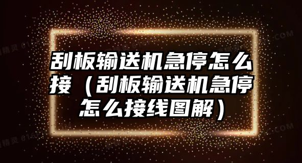 刮板輸送機(jī)急停怎么接（刮板輸送機(jī)急停怎么接線圖解）