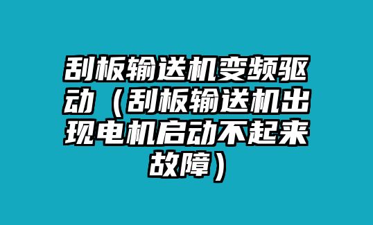 刮板輸送機(jī)變頻驅(qū)動(dòng)（刮板輸送機(jī)出現(xiàn)電機(jī)啟動(dòng)不起來(lái)故障）