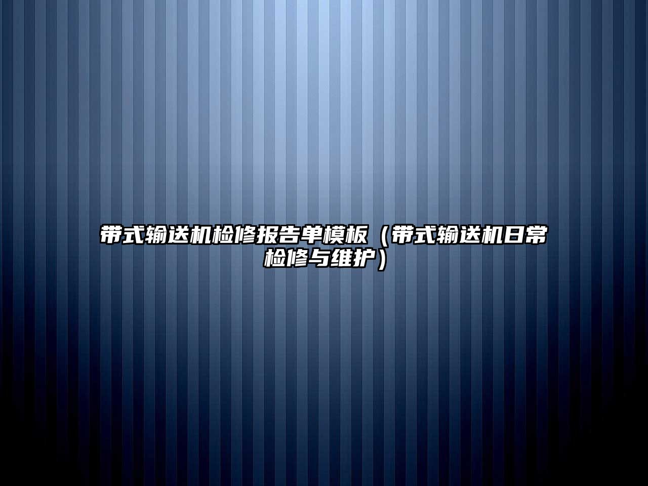 帶式輸送機檢修報告單模板（帶式輸送機日常檢修與維護）