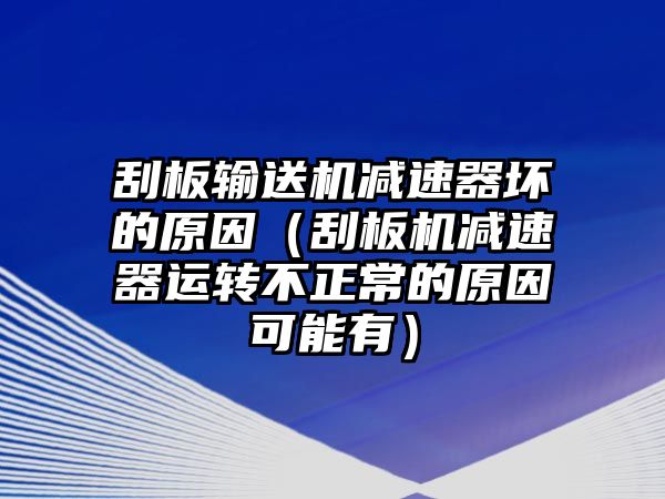 刮板輸送機減速器壞的原因（刮板機減速器運轉(zhuǎn)不正常的原因可能有）