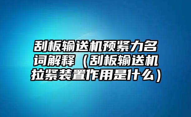 刮板輸送機(jī)預(yù)緊力名詞解釋（刮板輸送機(jī)拉緊裝置作用是什么）