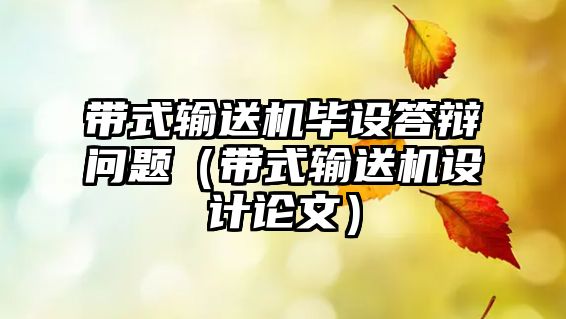 帶式輸送機畢設(shè)答辯問題（帶式輸送機設(shè)計論文）