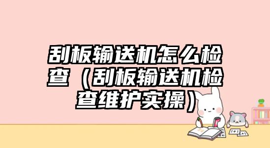 刮板輸送機(jī)怎么檢查（刮板輸送機(jī)檢查維護(hù)實(shí)操）