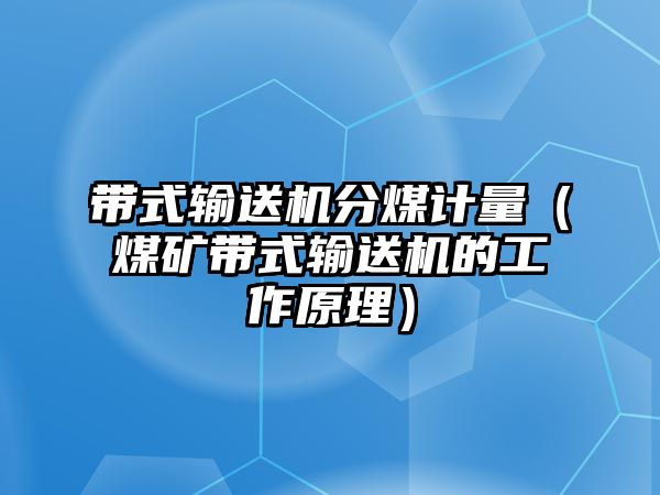 帶式輸送機分煤計量（煤礦帶式輸送機的工作原理）