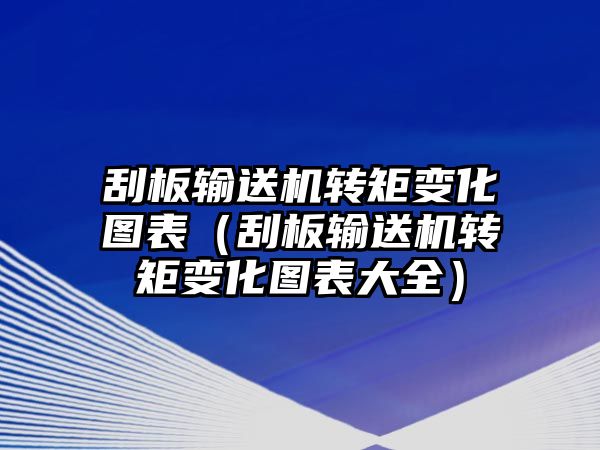 刮板輸送機(jī)轉(zhuǎn)矩變化圖表（刮板輸送機(jī)轉(zhuǎn)矩變化圖表大全）