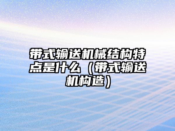 帶式輸送機(jī)械結(jié)構(gòu)特點(diǎn)是什么（帶式輸送機(jī)構(gòu)造）