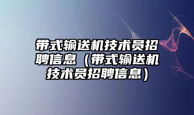 帶式輸送機(jī)技術(shù)員招聘信息（帶式輸送機(jī)技術(shù)員招聘信息）