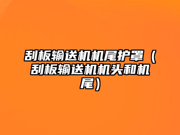 刮板輸送機(jī)機(jī)尾護(hù)罩（刮板輸送機(jī)機(jī)頭和機(jī)尾）