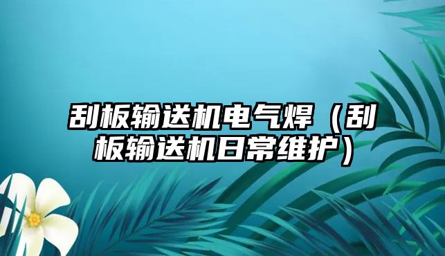 刮板輸送機電氣焊（刮板輸送機日常維護）