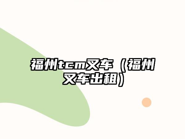 福州tcm叉車（福州叉車出租）