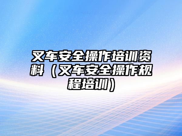 叉車(chē)安全操作培訓(xùn)資料（叉車(chē)安全操作規(guī)程培訓(xùn)）